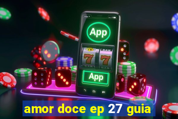 amor doce ep 27 guia